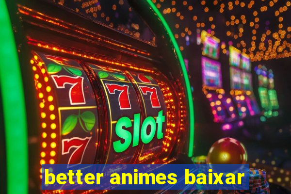 better animes baixar